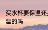 买水杯要保温还是不保温 买水杯要保温的吗