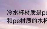 冷水杯材质是pc好还是pe好 pc材质和pe材质的水杯哪种好