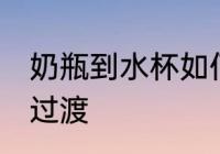 奶瓶到水杯如何过渡 奶瓶到水杯怎么过渡