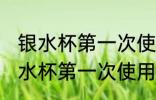 银水杯第一次使用前应该怎样清洗 银水杯第一次使用前如何清洗