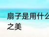 扇子是用什么材料做的 凝聚古今工艺之美