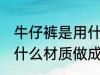 牛仔裤是用什么材料做的 牛仔裤是用什么材质做成的