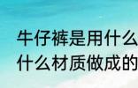 牛仔裤是用什么材料做的 牛仔裤是用什么材质做成的