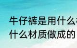 牛仔裤是用什么材料做的 牛仔裤是用什么材质做成的