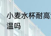 小麦水杯耐高温吗 小麦水杯可以耐高温吗