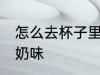 怎么去杯子里羊奶味 如何去杯子里羊奶味