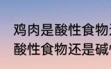 鸡肉是酸性食物还是碱性食物 鸡肉是酸性食物还是碱性食物呢