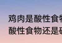 鸡肉是酸性食物还是碱性食物 鸡肉是酸性食物还是碱性食物呢
