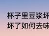 杯子里豆浆坏了怎么去味 杯子里豆浆坏了如何去味