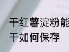 干红薯淀粉能放冰箱冷藏保存吗 红薯干如何保存