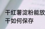 干红薯淀粉能放冰箱冷藏保存吗 红薯干如何保存