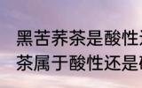 黑苦荞茶是酸性还是碱性食物 黑苦荞茶属于酸性还是碱性