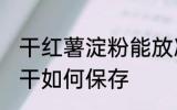 干红薯淀粉能放冰箱冷藏保存吗 红薯干如何保存