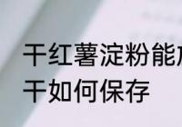 干红薯淀粉能放冰箱冷藏保存吗 红薯干如何保存