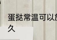 蛋挞常温可以放多久 蛋挞常温能放多久