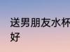 送男朋友水杯好吗 送男朋友水杯好不好