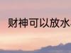 财神可以放水杯吗 财神能放水杯吗