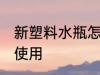 新塑料水瓶怎么使用 新塑料水瓶如何使用