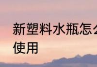 新塑料水瓶怎么使用 新塑料水瓶如何使用