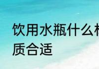 饮用水瓶什么材质好 饮用水瓶什么材质合适
