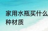 家用水瓶买什么材质的 家用水瓶买哪种材质
