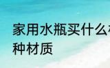 家用水瓶买什么材质的 家用水瓶买哪种材质