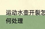 运动水壶开裂怎么办 运动水壶开裂如何处理
