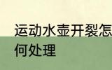 运动水壶开裂怎么办 运动水壶开裂如何处理