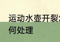 运动水壶开裂怎么办 运动水壶开裂如何处理