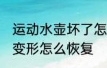 运动水壶坏了怎么修理 铝的运动水壶变形怎么恢复