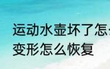 运动水壶坏了怎么修理 铝的运动水壶变形怎么恢复