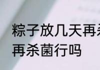 粽子放几天再杀菌可以吗 粽子放几天再杀菌行吗
